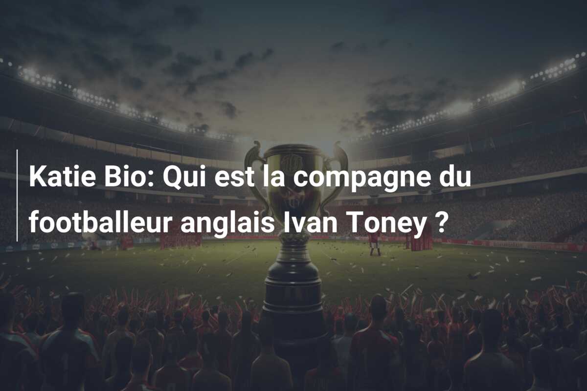 Katie Bio: Qui est la compagne du footballeur anglais Ivan Toney ?