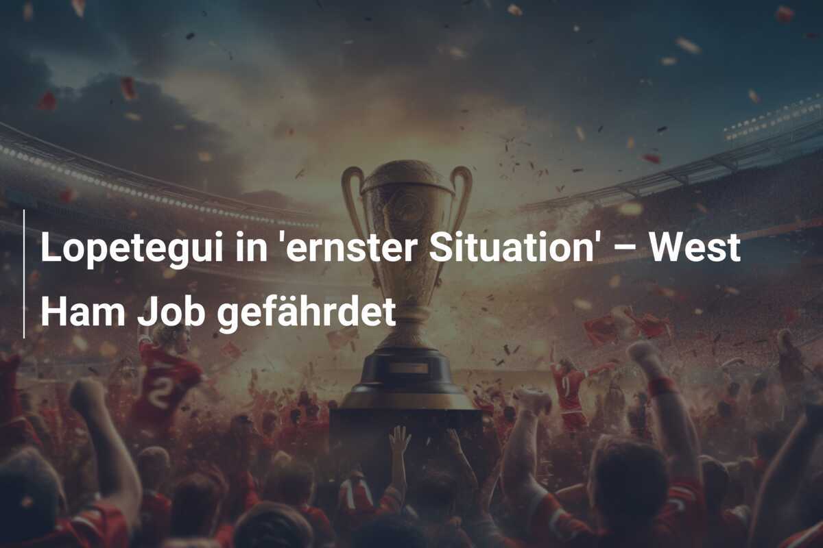 Lopetegui in 'ernster Situation' – West Ham Job gefährdet