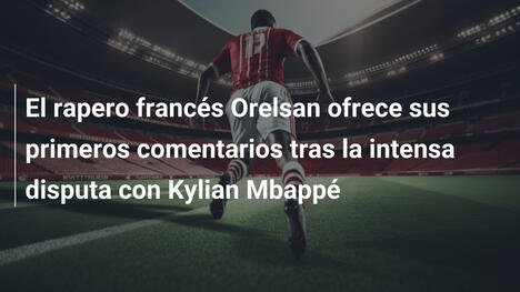El rapero francés Orelsan ofrece sus primeros comentarios tras la intensa disputa con Kylian Mbappé