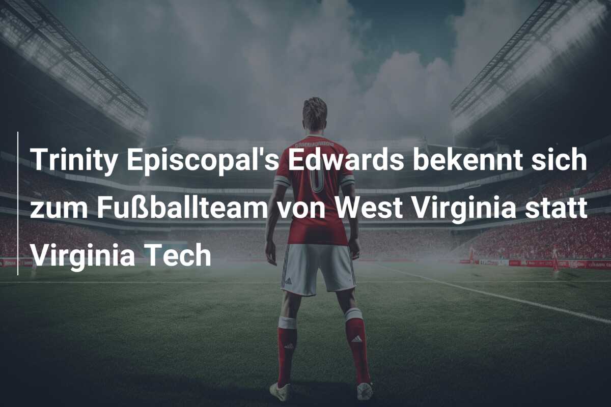 Trinity Episcopal’s Edwards bekennt sich zum Fußballteam von West Virginia statt Virginia Tech
