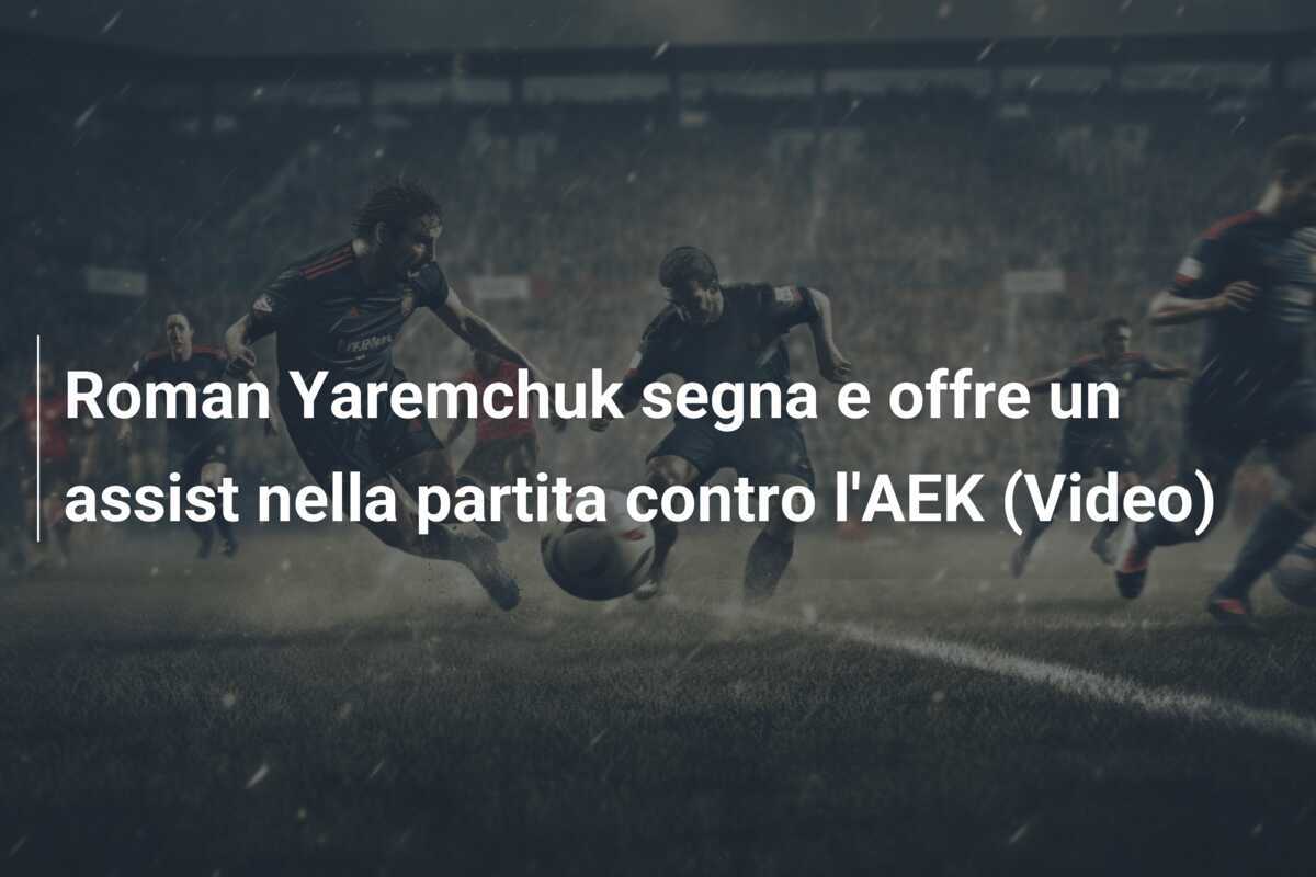 Roman Yaremchuk segna e offre un assist nella partita contro l'AEK (Video)