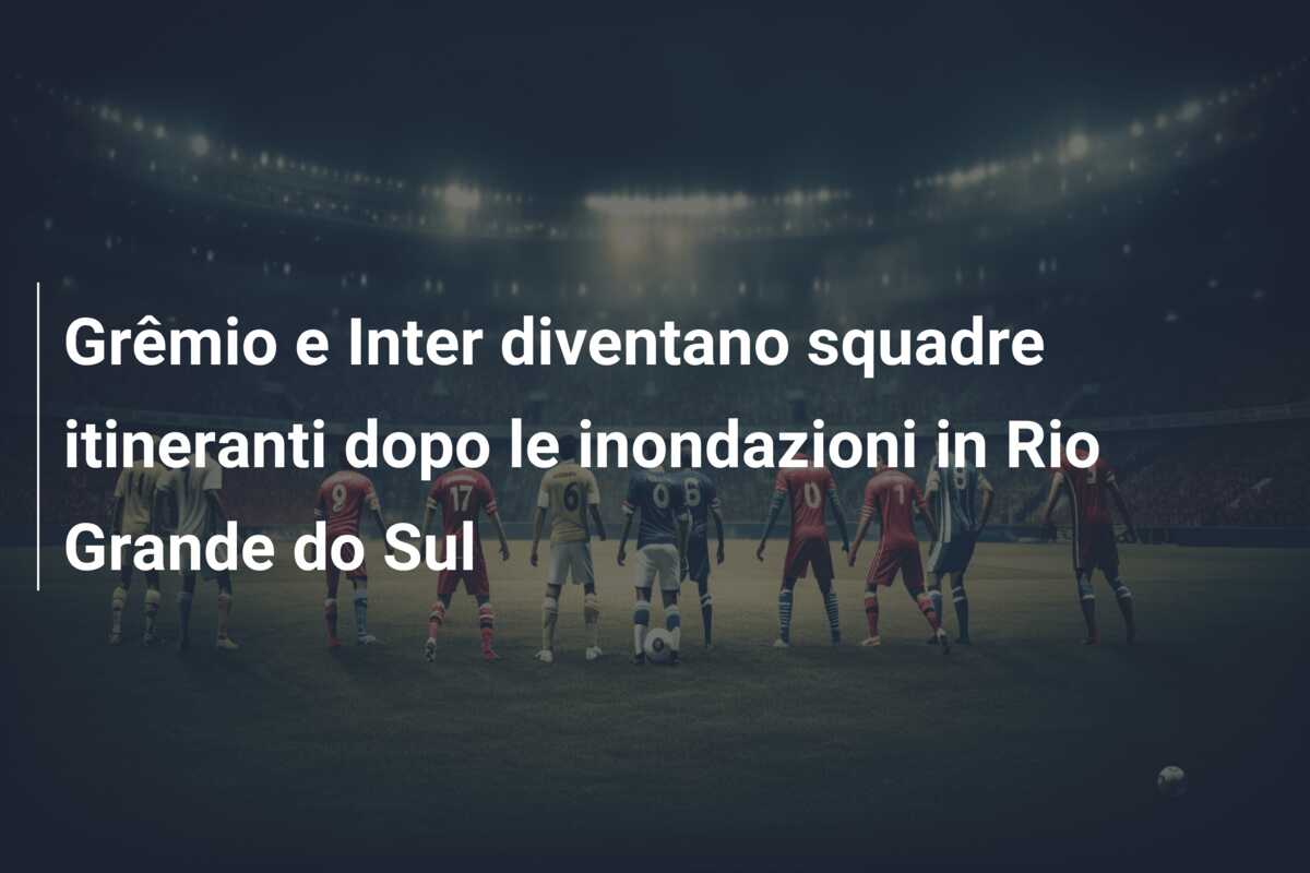 Grêmio e Inter diventano squadre itineranti dopo le inondazioni in Rio Grande do Sul