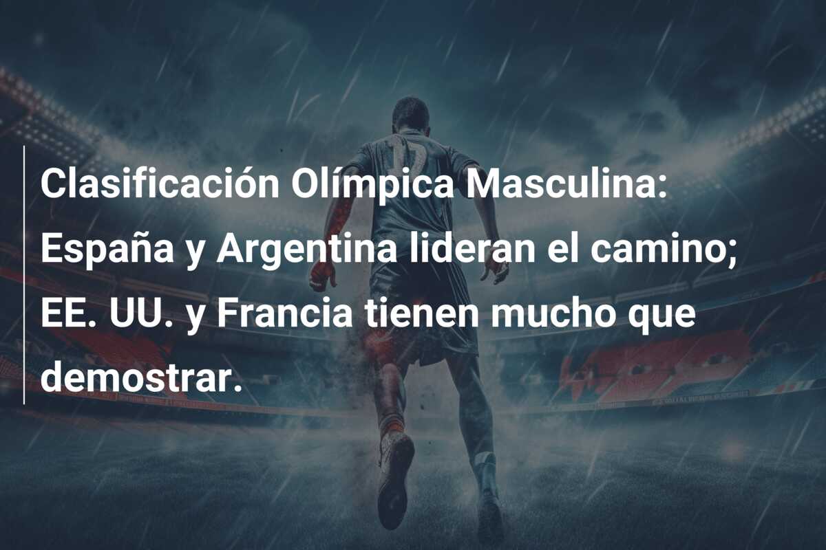 Clasificación Olímpica Masculina: España y Argentina lideran el camino; EE. UU. y Francia tienen mucho que demostrar.