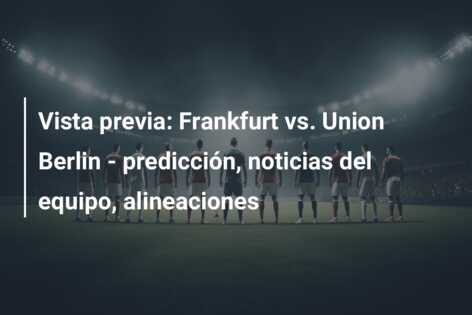 Vista previa: Frankfurt vs. Union Berlin – predicción, noticias del equipo, alineaciones