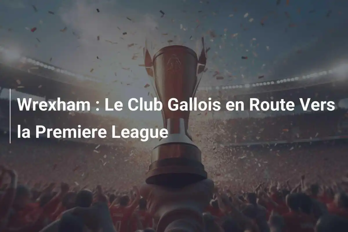 Wrexham : Le Club Gallois en Route Vers la Premiere League