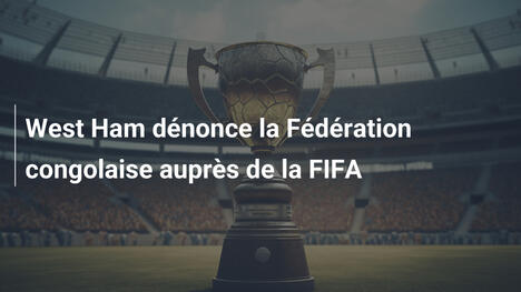 West Ham dénonce la Fédération congolaise auprès de la FIFA