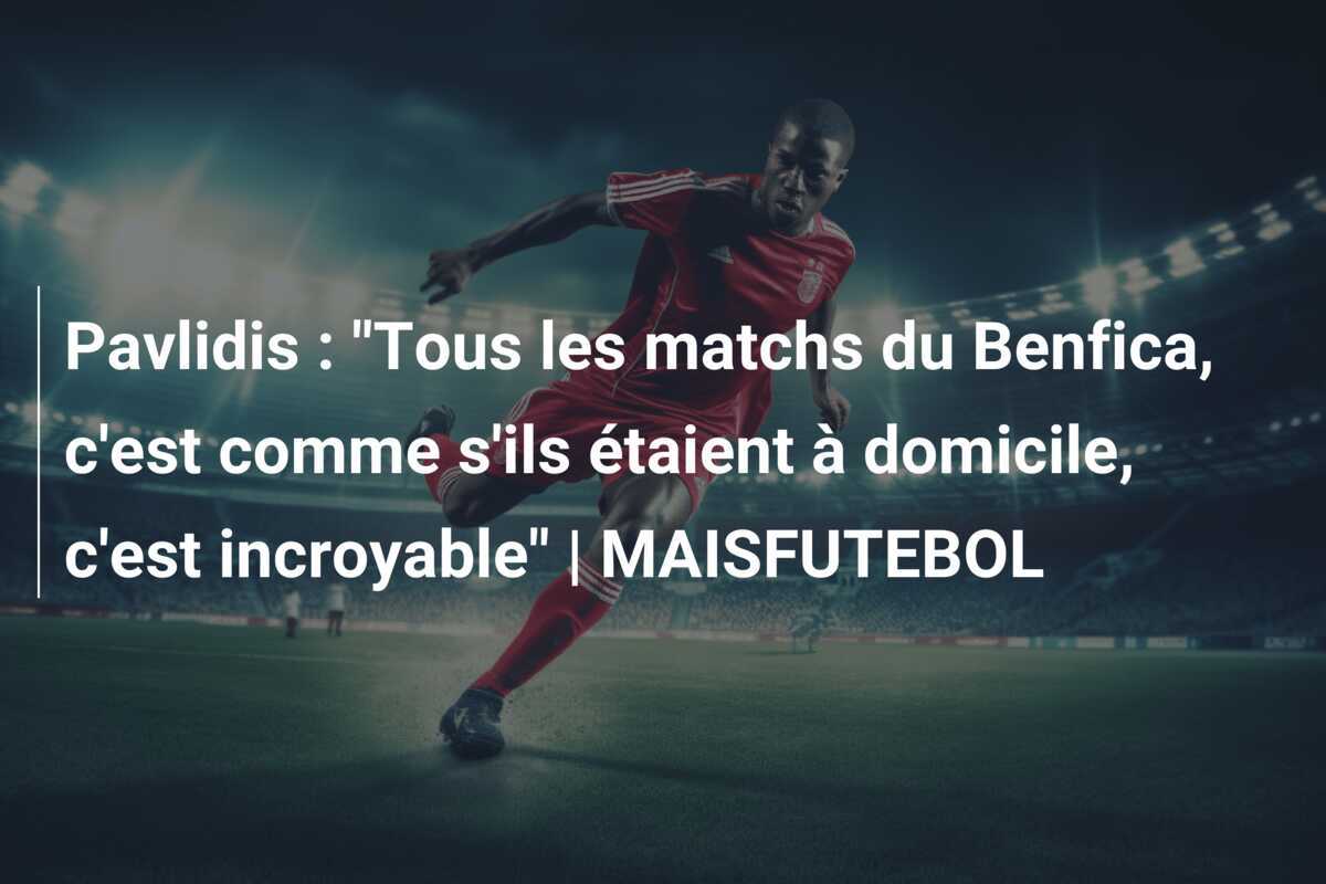 Pavlidis : "Tous les matchs du Benfica, c'est comme s'ils étaient à domicile, c'est incroyable" | MAISFUTEBOL