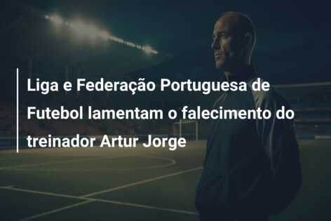 Liga e Federação Portuguesa de Futebol lamentam o falecimento do treinador Artur Jorge