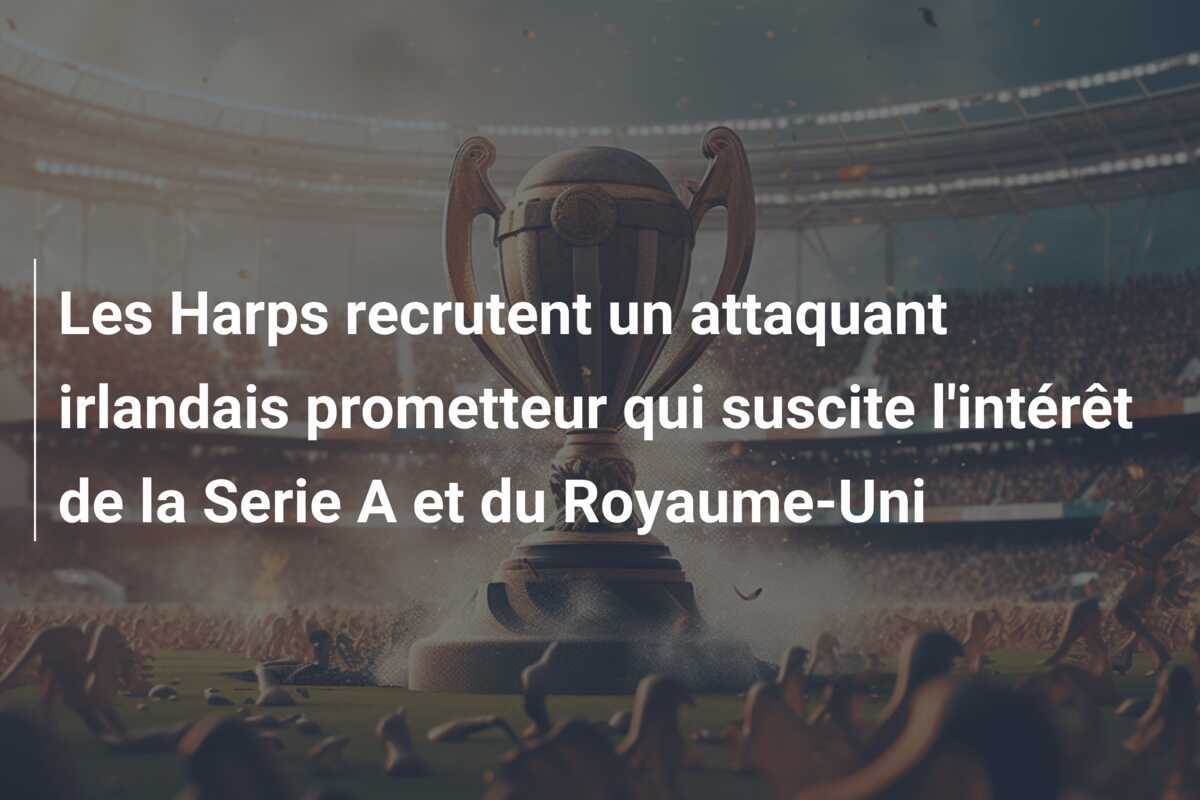 Les Harps recrutent un attaquant irlandais prometteur qui suscite l'intérêt de la Serie A et du Royaume-Uni