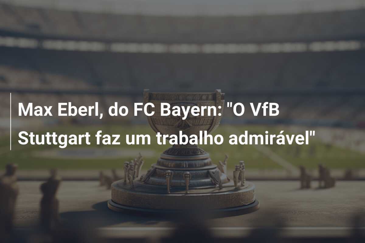 Max Eberl, do FC Bayern: "O VfB Stuttgart faz um trabalho admirável"