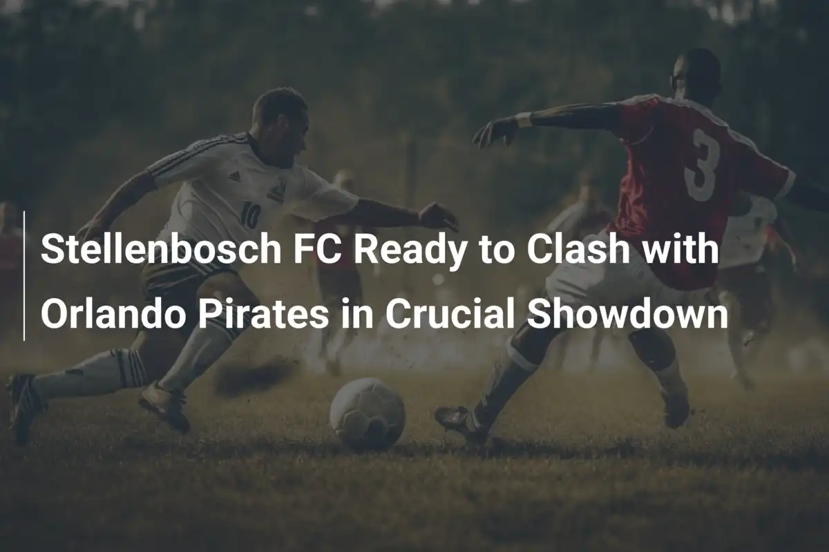 Stellenbosch FC gotowy do starcia z Orlando Pirates w kluczowym pojedynku