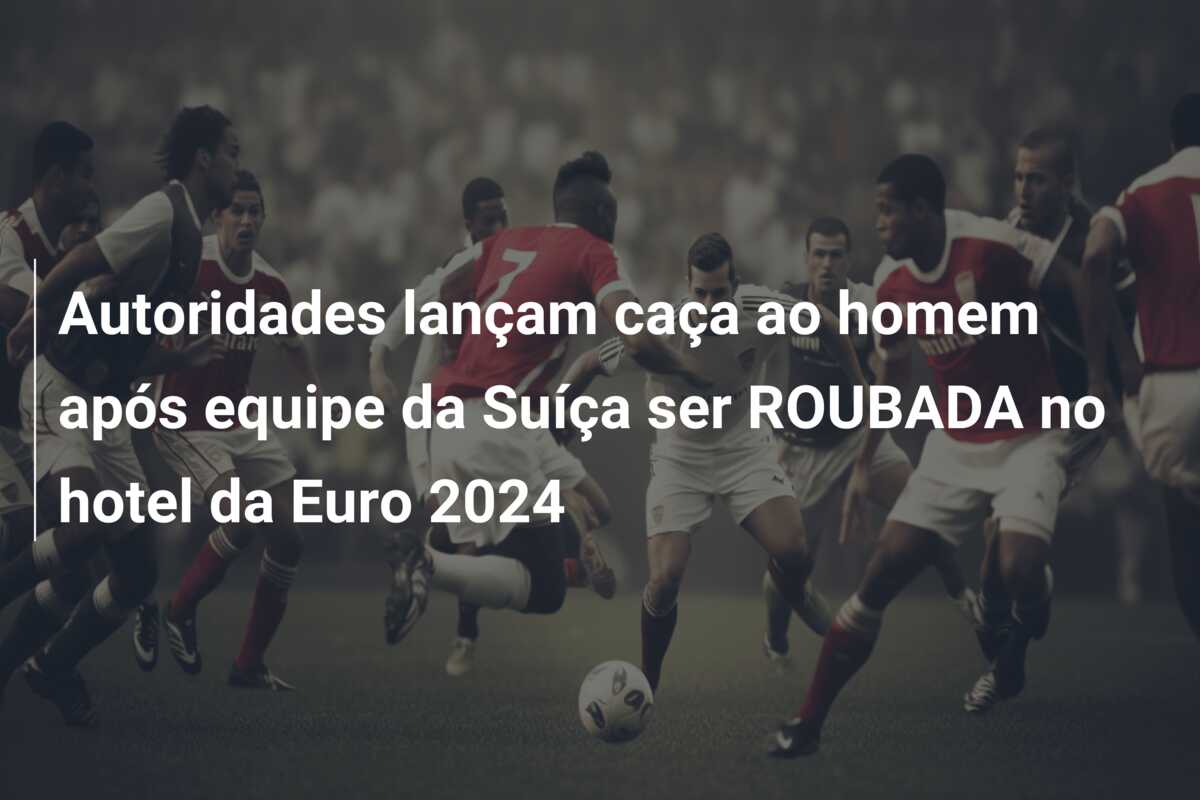 Autoridades lançam caça ao homem após equipe da Suíça ser ROUBADA no hotel da Euro 2024