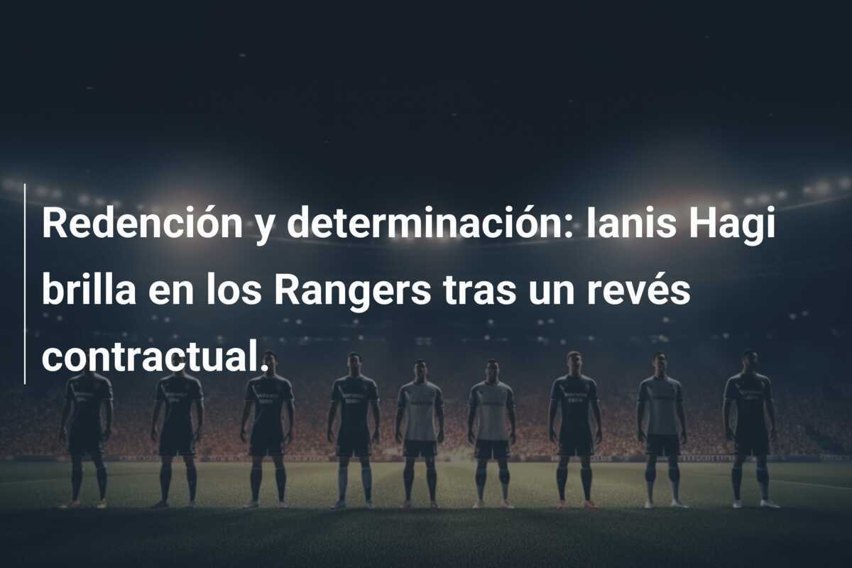 Redención y determinación: Ianis Hagi brilla en los Rangers tras un revés contractual.