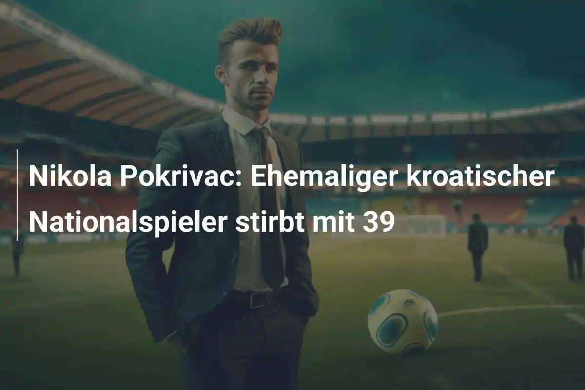 Nikola Pokrivac: Ehemaliger kroatischer Nationalspieler stirbt mit 39