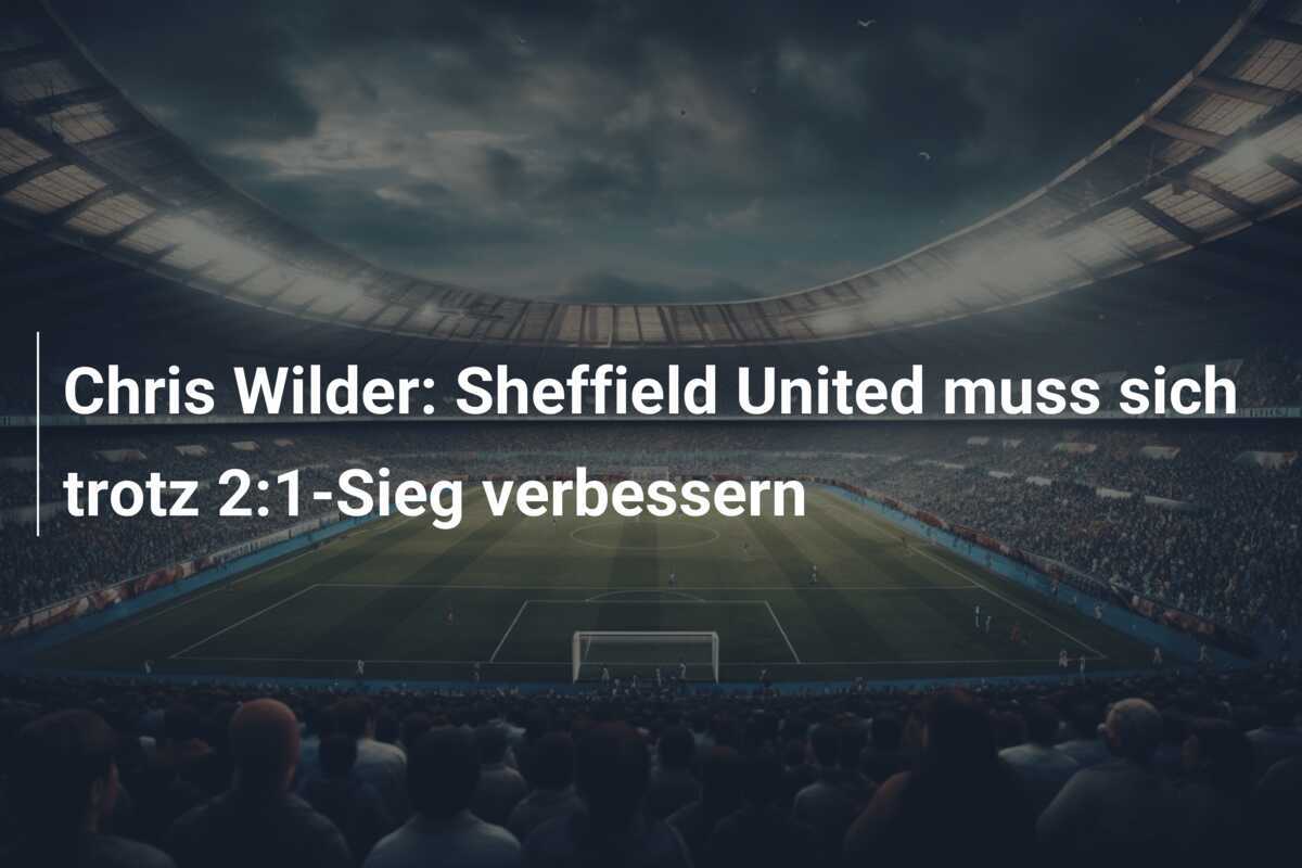 Chris Wilder: Sheffield United muss sich trotz 2:1-Sieg verbessern
