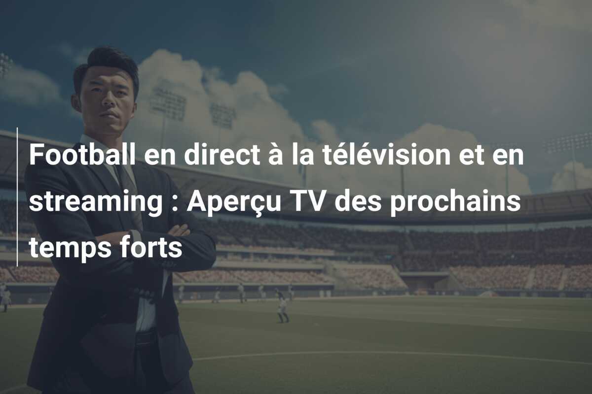 Football en direct à la télévision et en streaming : Aperçu TV des prochains temps forts