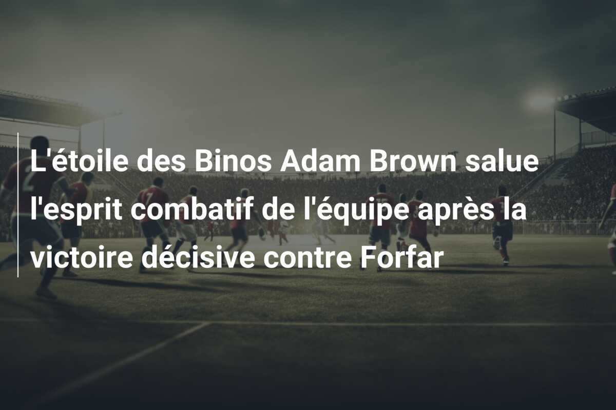 L'étoile des Binos Adam Brown salue l'esprit combatif de l'équipe après la victoire décisive contre Forfar