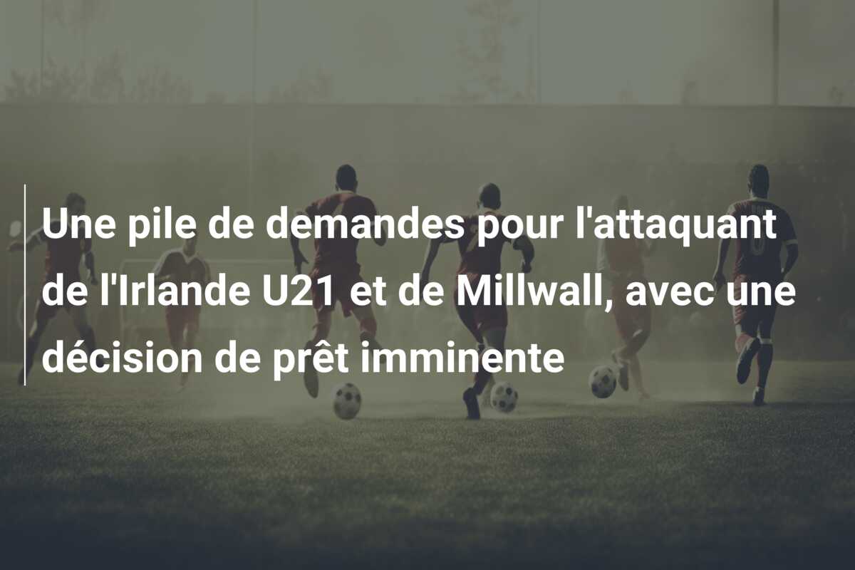 Une pile de demandes pour l’attaquant de l’Irlande U21 et de Millwall, avec une décision de prêt imminente