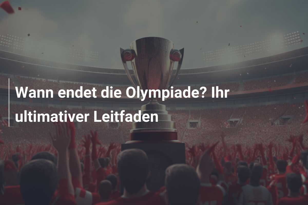 Wann endet die Olympiade? Ihr ultimativer Leitfaden