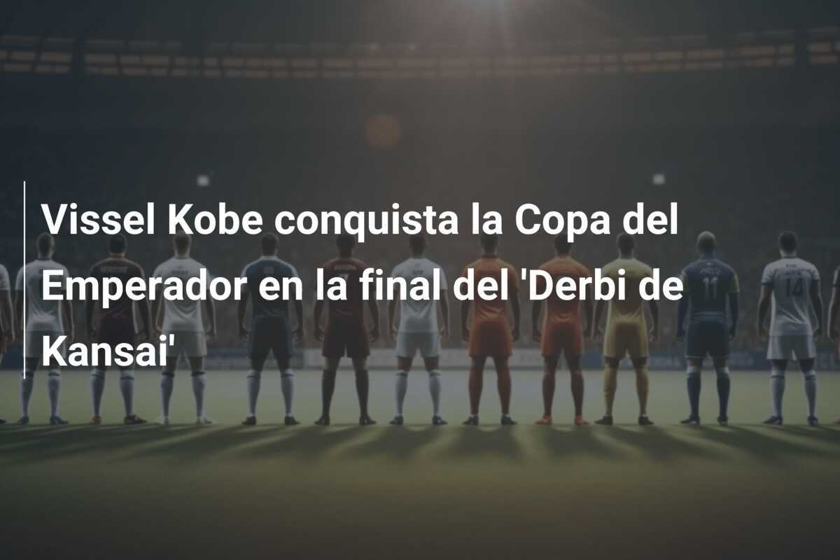 Vissel Kobe conquista la Copa del Emperador en la final del 'Derbi de Kansai'