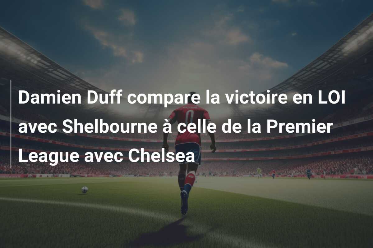 Damien Duff compare la victoire en LOI avec Shelbourne à celle de la Premier League avec Chelsea