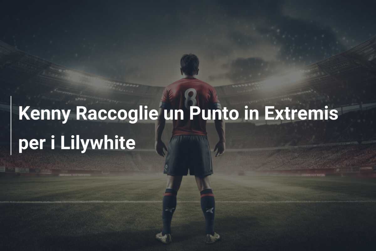 Kenny Raccoglie un Punto in Extremis per i Lilywhite