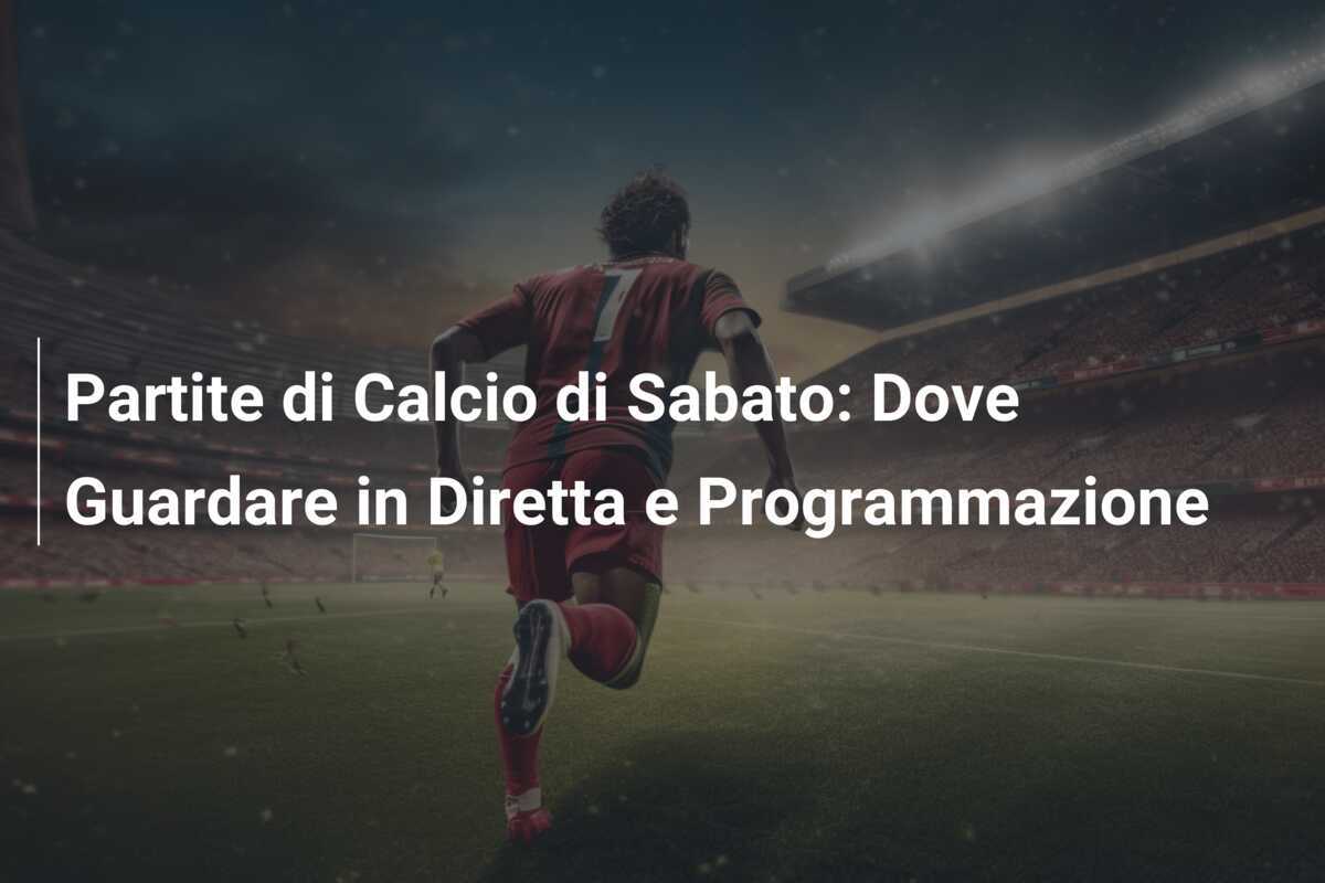 Partite di Calcio di Sabato: Dove Guardare in Diretta e Programmazione