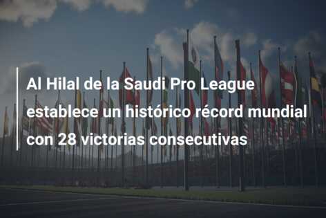 Al Hilal de la Saudi Pro League establece un histórico récord mundial con 28 victorias consecutivas