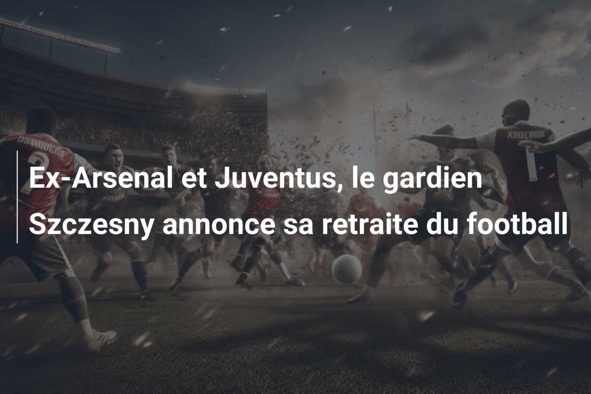 Ex-Arsenal et Juventus, le gardien Szczesny annonce sa retraite du football