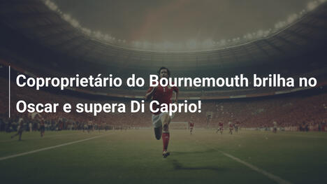 Coproprietário do Bournemouth brilha no Oscar e supera Di Caprio!