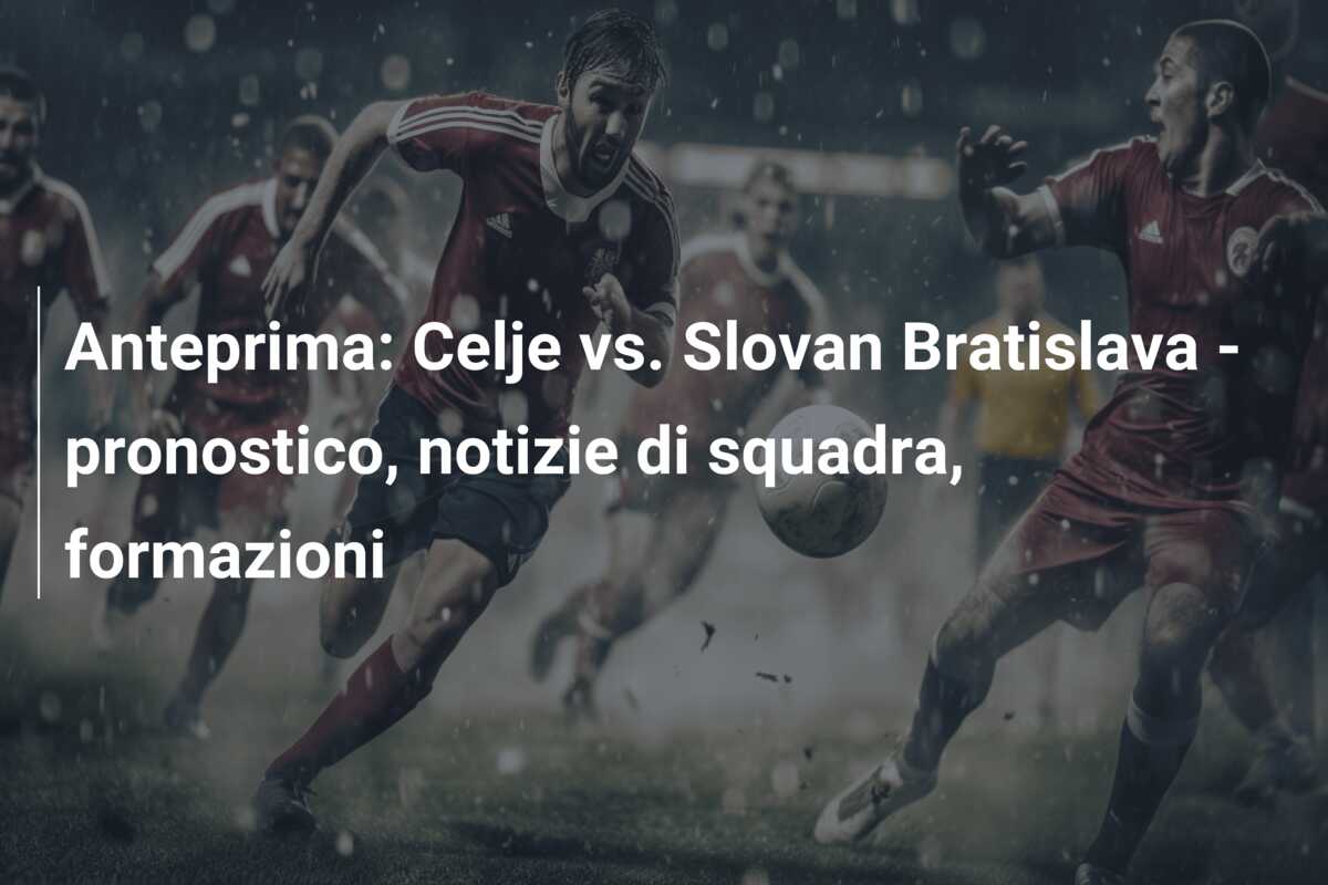 Anteprima: Celje vs. Slovan Bratislava – pronostico, notizie di squadra, formazioni