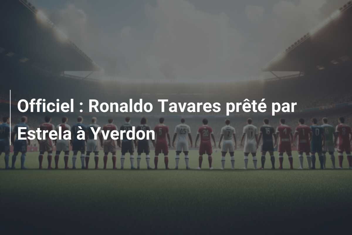 Officiel : Ronaldo Tavares prêté par Estrela à Yverdon
