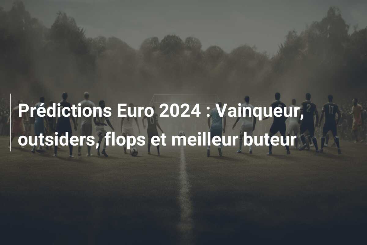 Prédictions Euro 2024 : Vainqueur, outsiders, flops et meilleur buteur
