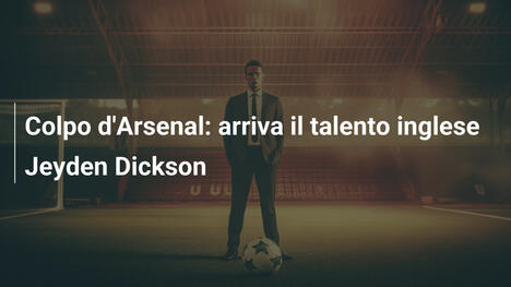 Colpo d'Arsenal: arriva il talento inglese Jeyden Dickson