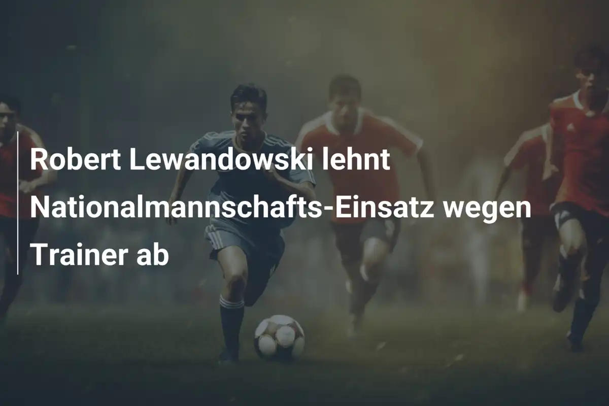 Robert Lewandowski lehnt Nationalmannschafts-Einsatz wegen Trainer ab
