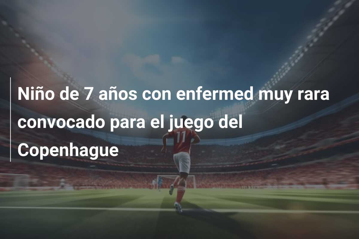 Niño de 7 años con enfermed muy rara convocado para el juego del Copenhague