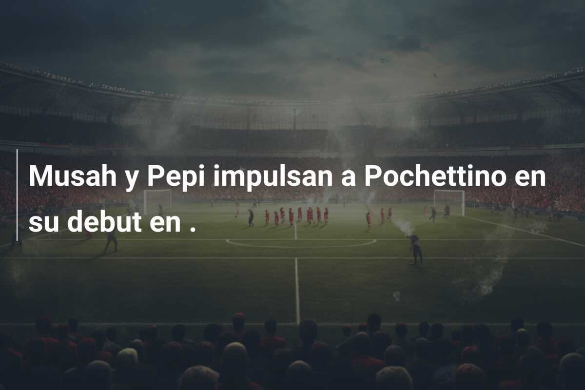 Musah y Pepi impulsan a Pochettino en su debut en .