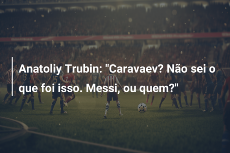 Anatoliy Trubin: “Caravaev? Não sei o que foi isso. Messi, ou quem?”
