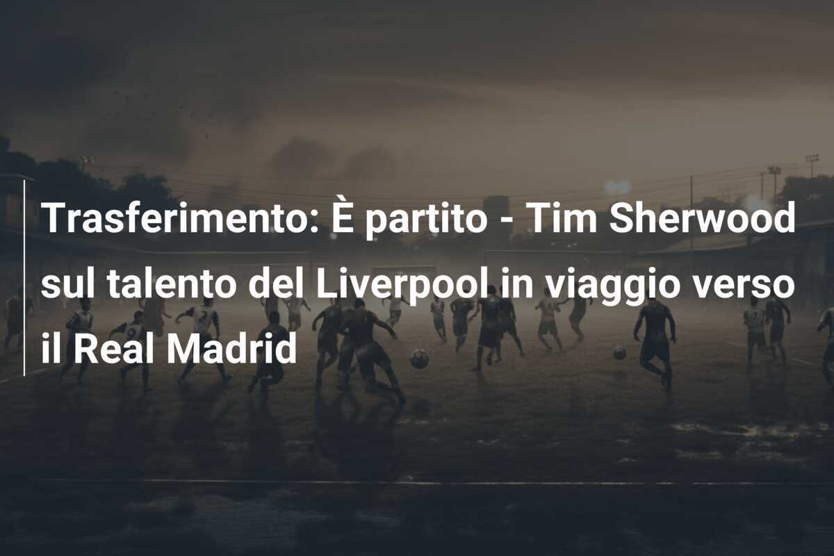 Trasferimento: È partito - Tim Sherwood sul talento del Liverpool in viaggio verso il Real Madrid