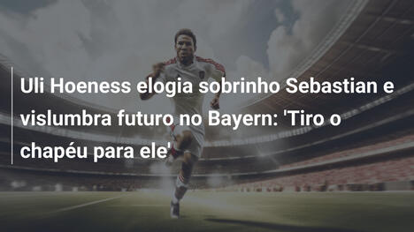 Uli Hoeness elogia sobrinho Sebastian e vislumbra futuro no Bayern: 'Tiro o chapéu para ele'