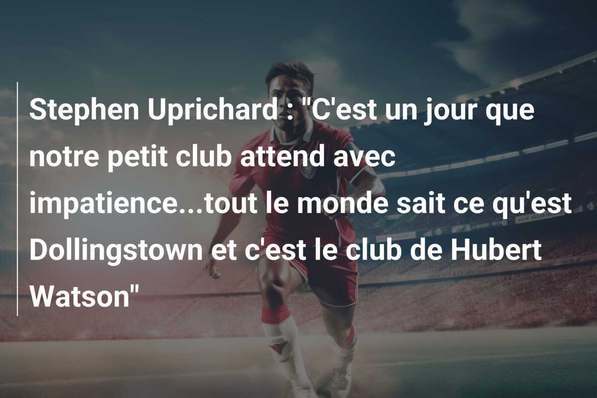 Stephen Uprichard : "C'est un jour que notre petit club attend avec impatience...tout le monde sait ce qu'est Dollingstown et c'est le club de Hubert Watson"