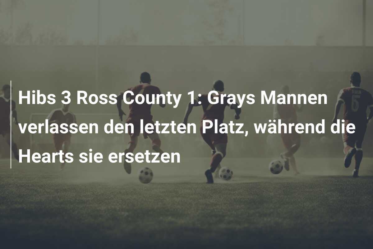 Hibs 3 Ross County 1: Grays Mannen verlassen den letzten Platz, während die Hearts sie ersetzen