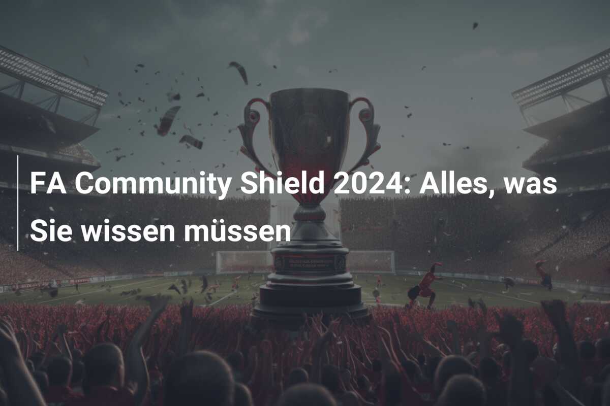 FA Community Shield 2024: Alles, was Sie wissen müssen
