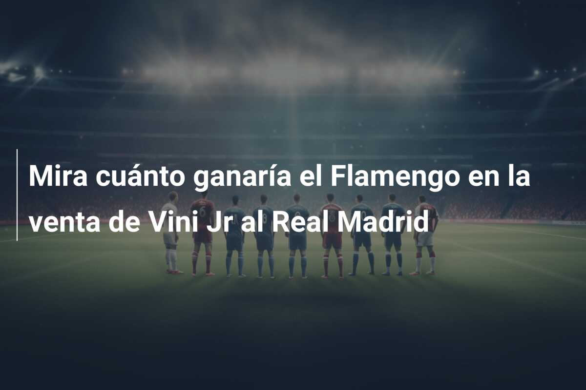 Mira cuánto ganaría el Flamengo en la venta de Vini Jr al Real Madrid