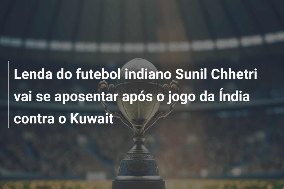 Lenda do futebol indiano Sunil Chhetri vai se aposentar após o jogo da Índia contra o Kuwait