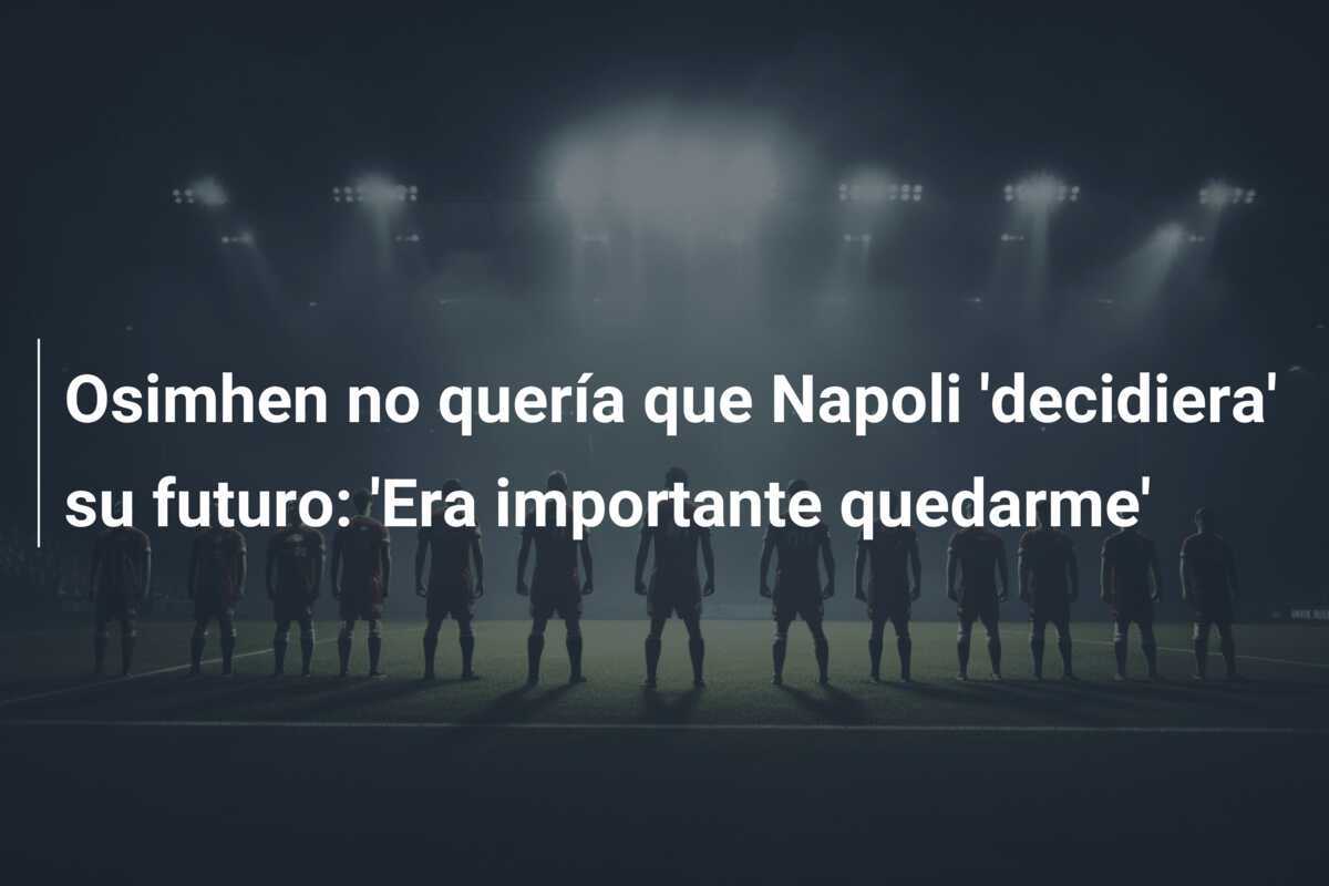 Osimhen no quería que Napoli 'decidiera' su futuro: 'Era importante quedarme'