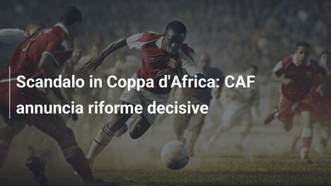 Scandalo in Coppa d'Africa: CAF annuncia riforme decisive