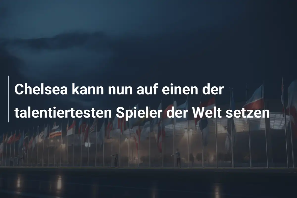 Chelsea kann nun auf einen der talentiertesten Spieler der Welt setzen