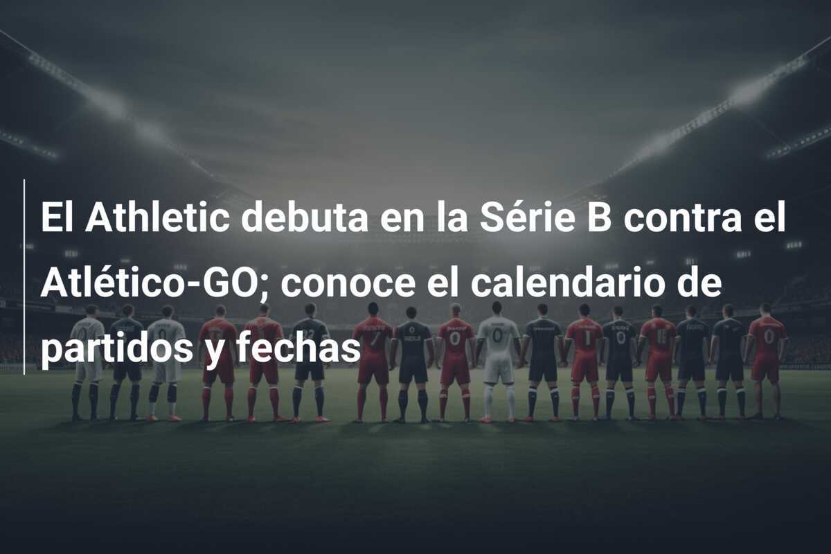 El Athletic debuta en la Série B contra el Atlético-GO; conoce el calendario de partidos y fechas