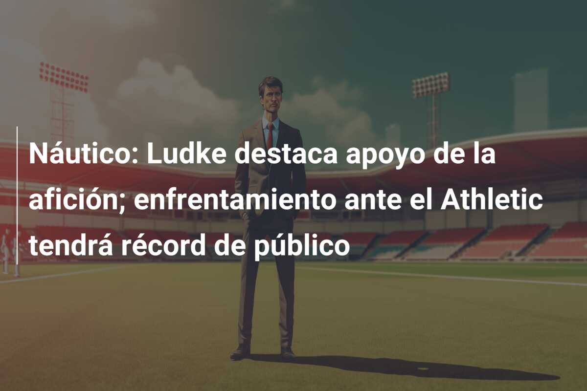 Náutico: Ludke destaca apoyo de la afición; enfrentamiento ante el Athletic tendrá récord de público